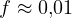 f \approx 0{,}01