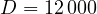 D = 12\,000