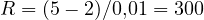 R = (5 - 2)/0{,}01 = 300
