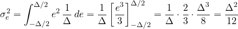 \[ \sigma_e^2 = \int_{-\Delta/2}^{\Delta/2} e^2\,\frac{1}{\Delta}\,de = \frac{1}{\Delta}\left[\frac{e^3}{3}\right]_{-\Delta/2}^{\Delta/2} = \frac{1}{\Delta}\cdot\frac{2}{3}\cdot\frac{\Delta^3}{8} = \frac{\Delta^2}{12} \]