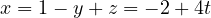 x = 1 - y + z = -2 + 4t