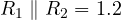 R_1\parallel R_2 = 1.2