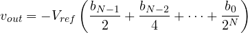 \[ v_{out} = -V_{ref}\left(\frac{b_{N-1}}{2} + \frac{b_{N-2}}{4} + \dots + \frac{b_0}{2^N}\right) \]