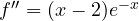 f'' = (x - 2)e^{-x}
