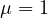 \mu = 1