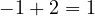 -1 + 2 = 1