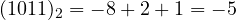 (1011)_2 = -8 + 2 + 1 = -5