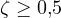 \zeta \ge 0{,}5