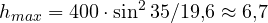 h_{max} = 400\cdot\sin^2 35&deg;/19{,}6 \approx 6{,}7