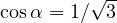 \cos\alpha = 1/\sqrt3