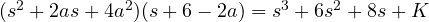 (s^2 + 2as + 4a^2)(s + 6 - 2a) = s^3 + 6s^2 + 8s + K