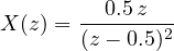 X(z) = \dfrac{0.5\,z}{(z - 0.5)^2}