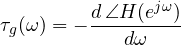 \[ \tau_g(\omega) = -\frac{d\,\angle H(e^{j\omega})}{d\omega} \]