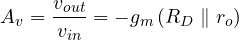 \[ A_v = \frac{v_{out}}{v_{in}} = -g_m\,(R_D \parallel r_o) \]