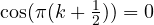 \cos(\pi(k + \frac{1}{2})) = 0