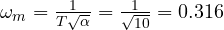 \omega_m = \frac{1}{T\sqrt\alpha} = \frac{1}{\sqrt{10}} = 0.316