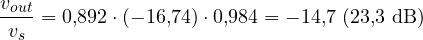 \[ \frac{v_{out}}{v_s} = 0{,}892 \cdot (-16{,}74) \cdot 0{,}984 = -14{,}7 \;(23{,}3\text{ dB}) \]