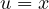 u = x