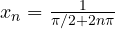 x_n = \frac{1}{\pi/2 + 2n\pi}