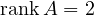 \operatorname{rank}A = 2