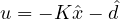 u = -K\hat{x} - \hat{d}