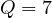Q = 7