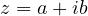z = a + ib