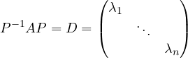 \[ P^{-1}AP = D = \begin{pmatrix} \lambda_1 & & \\ & \ddots & \\ & & \lambda_n \end{pmatrix} \]
