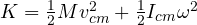 K = \tfrac12 M v_{cm}^2 + \tfrac12 I_{cm}\omega^2