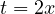 t = 2x
