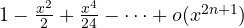 1 - \frac{x^2}{2} + \frac{x^4}{24} - \dots + o(x^{2n+1})