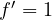 f' = 1