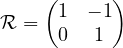 \mathcal{R} = \begin{pmatrix} 1 & -1 \\ 0 & 1 \end{pmatrix}