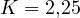 K = 2{,}25