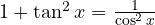 1 + \tan^2 x = \frac{1}{\cos^2 x}