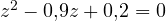 z^2 - 0{,}9z + 0{,}2 = 0