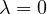 \lambda = 0