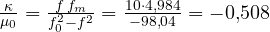 \frac{\kappa}{\mu_0} = \frac{f\,f_m}{f_0^2 - f^2} = \frac{10\cdot 4{,}984}{-98{,}04} = -0{,}508