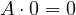 A\cdot 0 = 0