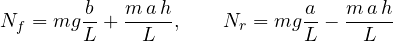 \[ N_f = mg\frac{b}{L} + \frac{m\,a\,h}{L},\qquad N_r = mg\frac{a}{L} - \frac{m\,a\,h}{L} \]