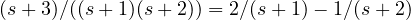 (s + 3)/((s+1)(s+2)) = 2/(s+1) - 1/(s+2)