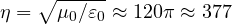 \eta = \sqrt{\mu_0/\varepsilon_0} \approx 120\pi \approx 377