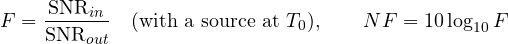 \[ F = \frac{\mathrm{SNR}_{in}}{\mathrm{SNR}_{out}}\quad (\text{with a source at } T_0),\qquad NF = 10\log_{10}F \]