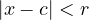 |x - c| < r