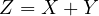 Z = X + Y