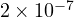 2\times 10^{-7}