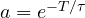 a = e^{-T/\tau}