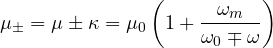 \[ \mu_\pm = \mu \pm \kappa = \mu_0\left(1 + \frac{\omega_m}{\omega_0 \mp \omega}\right) \]