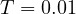 T = 0.01