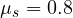 \mu_s = 0.8